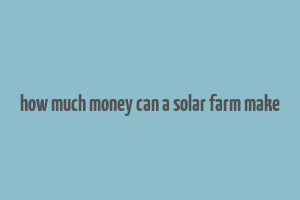 how much money can a solar farm make