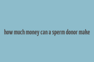 how much money can a sperm donor make