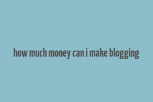 how much money can i make blogging