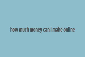 how much money can i make online