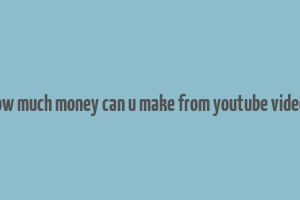 how much money can u make from youtube videos