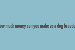 how much money can you make as a dog breeder