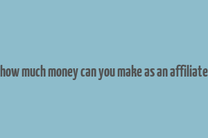 how much money can you make as an affiliate