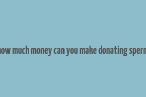 how much money can you make donating sperm