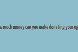 how much money can you make donating your eggs