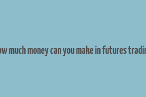 how much money can you make in futures trading