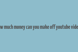 how much money can you make off youtube videos