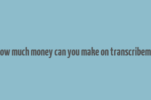 how much money can you make on transcribeme