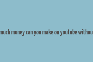 how much money can you make on youtube without ads