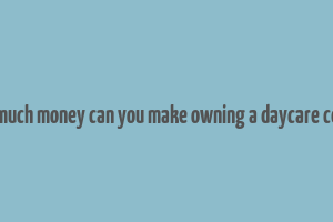 how much money can you make owning a daycare center