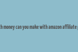 how much money can you make with amazon affiliate program