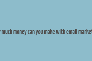 how much money can you make with email marketing