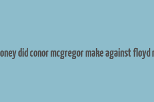 how much money did conor mcgregor make against floyd mayweather