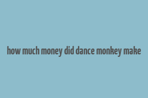 how much money did dance monkey make