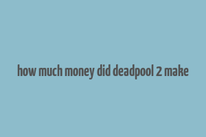 how much money did deadpool 2 make