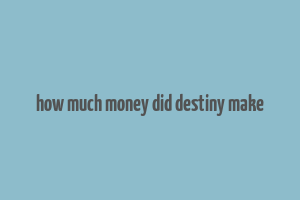 how much money did destiny make