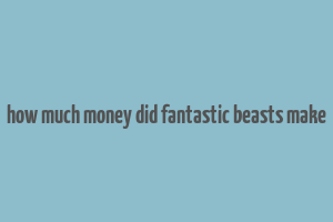 how much money did fantastic beasts make