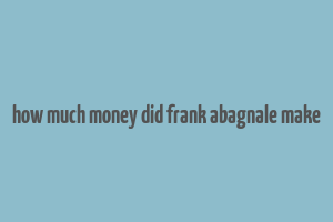 how much money did frank abagnale make