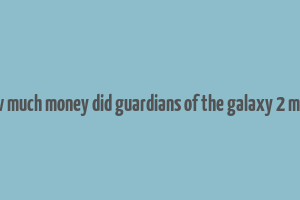 how much money did guardians of the galaxy 2 make