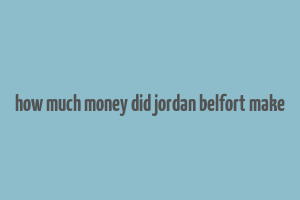 how much money did jordan belfort make