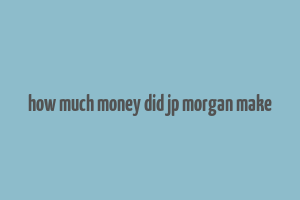 how much money did jp morgan make