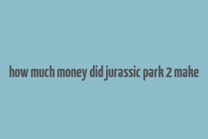 how much money did jurassic park 2 make