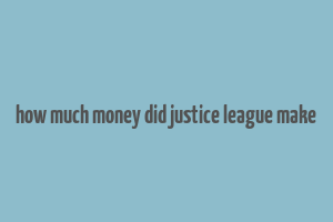 how much money did justice league make