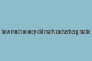 how much money did mark zuckerberg make