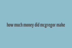 how much money did mcgregor make