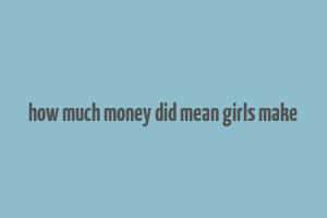 how much money did mean girls make