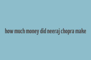 how much money did neeraj chopra make