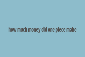 how much money did one piece make