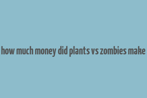 how much money did plants vs zombies make