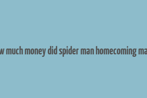 how much money did spider man homecoming make