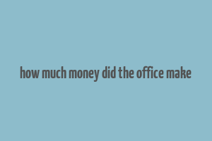 how much money did the office make