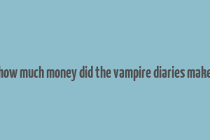 how much money did the vampire diaries make