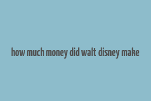 how much money did walt disney make