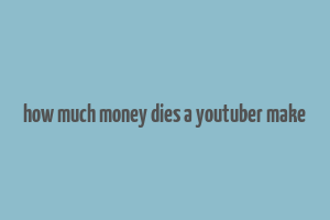 how much money dies a youtuber make