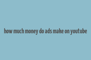 how much money do ads make on youtube