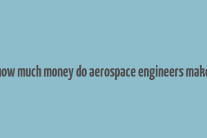 how much money do aerospace engineers make