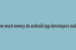 how much money do android app developers make