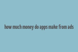 how much money do apps make from ads