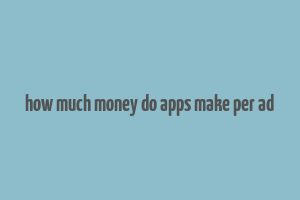 how much money do apps make per ad