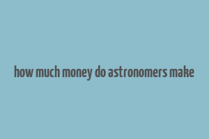 how much money do astronomers make