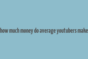 how much money do average youtubers make