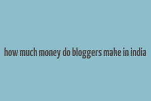 how much money do bloggers make in india