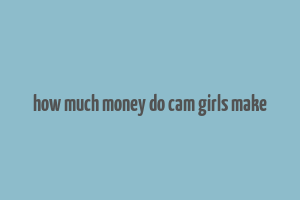 how much money do cam girls make