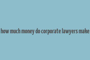 how much money do corporate lawyers make