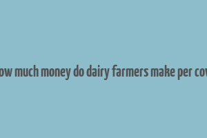 how much money do dairy farmers make per cow