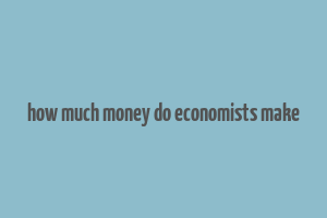 how much money do economists make